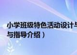 小学班级特色活动设计与指导（关于小学班级特色活动设计与指导介绍）