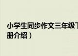 小学生同步作文三年级下册（关于小学生同步作文三年级下册介绍）