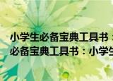 小学生必备宝典工具书：小学生常用词典大全（关于小学生必备宝典工具书：小学生常用词典大全介绍）