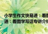 小学生作文快易通：看图学写话专讲（关于小学生作文快易通：看图学写话专讲介绍）