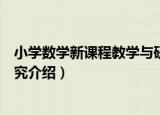 小学数学新课程教学与研究（关于小学数学新课程教学与研究介绍）