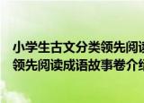 小学生古文分类领先阅读成语故事卷（关于小学生古文分类领先阅读成语故事卷介绍）