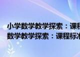 小学数学教学探索：课程标准与教材教法之演进（关于小学数学教学探索：课程标准与教材教法之演进介绍）