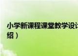 小学新课程课堂教学设计（关于小学新课程课堂教学设计介绍）