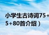 小学生古诗词75+80首（关于小学生古诗词75+80首介绍）