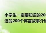 小学生一定要知道的200个寓言故事（关于小学生一定要知道的200个寓言故事介绍）