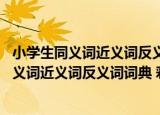 小学生同义词近义词反义词词典 彩色图解版（关于小学生同义词近义词反义词词典 彩色图解版介绍）