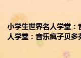 小学生世界名人学堂：音乐疯子贝多芬（关于小学生世界名人学堂：音乐疯子贝多芬介绍）