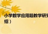 小学数学应用题教学研究（关于小学数学应用题教学研究介绍）