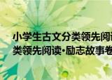 小学生古文分类领先阅读·励志故事卷（关于小学生古文分类领先阅读·励志故事卷介绍）