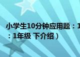 小学生10分钟应用题：1年级 下（关于小学生10分钟应用题：1年级 下介绍）