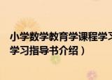 小学数学教育学课程学习指导书（关于小学数学教育学课程学习指导书介绍）