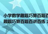 小学数学趣题巧算百题百讲百练 六年级分册（关于小学数学趣题巧算百题百讲百练 六年级分册介绍）