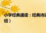 小学经典诵读：经典诗词（关于小学经典诵读：经典诗词介绍）
