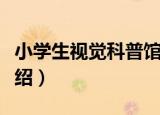 小学生视觉科普馆（关于小学生视觉科普馆介绍）