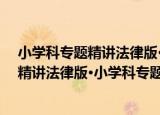 小学科专题精讲法律版·小学科专题精讲（关于小学科专题精讲法律版·小学科专题精讲介绍）