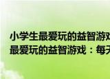 小学生最爱玩的益智游戏：每天一个侦探游戏（关于小学生最爱玩的益智游戏：每天一个侦探游戏介绍）