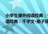 小学生课外阅读经典：千字文·弟子规（关于小学生课外阅读经典：千字文·弟子规介绍）