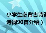 小学生必背古诗词90首（关于小学生必背古诗词90首介绍）