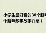 小学生最好奇的30个趣味数学故事（关于小学生最好奇的30个趣味数学故事介绍）