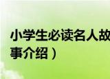 小学生必读名人故事（关于小学生必读名人故事介绍）