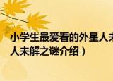 小学生最爱看的外星人未解之谜（关于小学生最爱看的外星人未解之谜介绍）