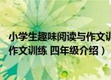 小学生趣味阅读与作文训练 四年级（关于小学生趣味阅读与作文训练 四年级介绍）
