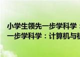 小学生领先一步学科学：计算机与机器人（关于小学生领先一步学科学：计算机与机器人介绍）