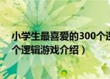小学生最喜爱的300个逻辑游戏（关于小学生最喜爱的300个逻辑游戏介绍）