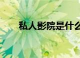 私人影院是什么?（什么叫私人影院）