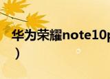 华为荣耀note10pro参数（华为荣耀note10）