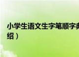 小学生语文生字笔顺字典（关于小学生语文生字笔顺字典介绍）