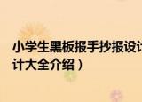 小学生黑板报手抄报设计大全（关于小学生黑板报手抄报设计大全介绍）
