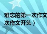 难忘的第一次作文开头用排比句（难忘的第一次作文开头）