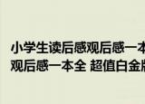 小学生读后感观后感一本全 超值白金版（关于小学生读后感观后感一本全 超值白金版介绍）