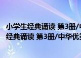 小学生经典诵读 第3册/中华优秀传统文化读本（关于小学生经典诵读 第3册/中华优秀传统文化读本介绍）