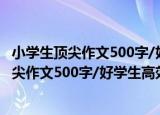 小学生顶尖作文500字/好学生高效读写大系（关于小学生顶尖作文500字/好学生高效读写大系介绍）