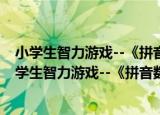 小学生智力游戏--《拼音数学智力卡片》游戏规则（关于小学生智力游戏--《拼音数学智力卡片》游戏规则介绍）