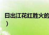 曰出江花红胜火的胜的意思（曰出江花红胜火）