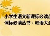 小学生语文新课标必读丛书：谜语大全（关于小学生语文新课标必读丛书：谜语大全介绍）