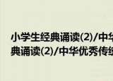 小学生经典诵读(2)/中华优秀传统文化读本（关于小学生经典诵读(2)/中华优秀传统文化读本介绍）