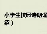 小学生校园诗朗诵（关于小学生校园诗朗诵介绍）