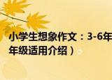 小学生想象作文：3-6年级适用（关于小学生想象作文：3-6年级适用介绍）