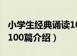 小学生经典诵读100篇（关于小学生经典诵读100篇介绍）