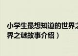 小学生最想知道的世界之谜故事（关于小学生最想知道的世界之谜故事介绍）