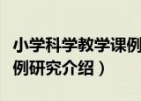 小学科学教学课例研究（关于小学科学教学课例研究介绍）