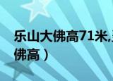乐山大佛高71米,灵山大佛的高度比（乐山大佛高）