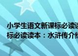 小学生语文新课标必读读本：水浒传（关于小学生语文新课标必读读本：水浒传介绍）