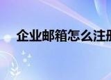 企业邮箱怎么注册（怎么申请公司邮箱）