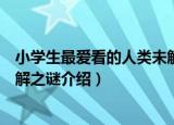 小学生最爱看的人类未解之谜（关于小学生最爱看的人类未解之谜介绍）